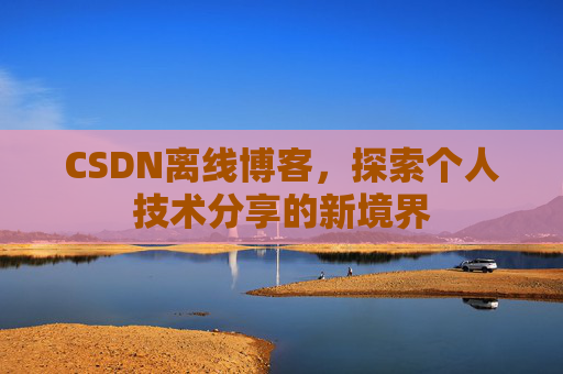 CSDN离线博客，探索个人技术分享的新境界